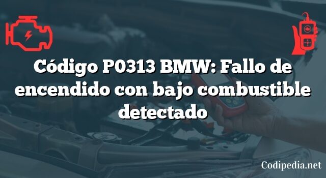 Código P0313 BMW: Fallo de encendido con bajo combustible detectado