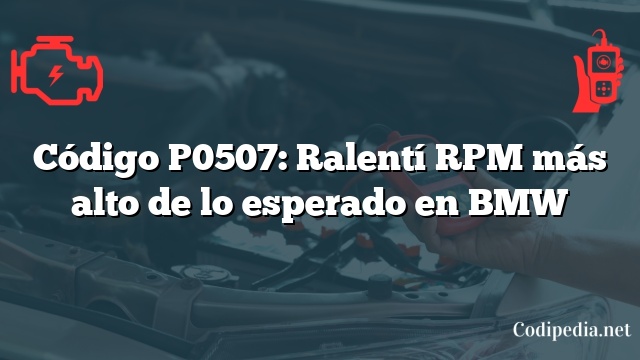 Código P0507: Ralentí RPM más alto de lo esperado en BMW