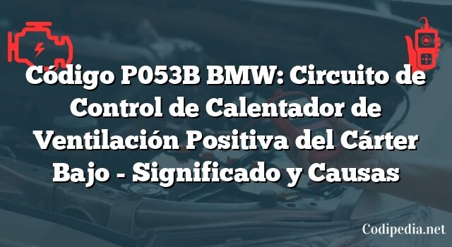 Código P053B BMW: Circuito de Control de Calentador de Ventilación Positiva del Cárter Bajo - Significado y Causas