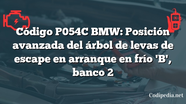 Código P054C BMW: Posición avanzada del árbol de levas de escape en arranque en frío 'B', banco 2