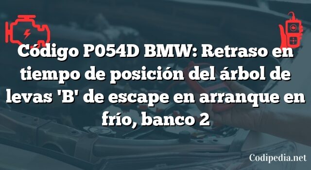 Código P054D BMW: Retraso en tiempo de posición del árbol de levas 'B' de escape en arranque en frío, banco 2