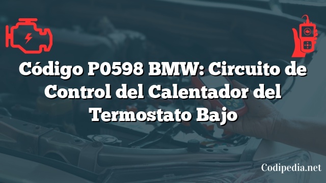Código P0598 BMW: Circuito de Control del Calentador del Termostato Bajo
