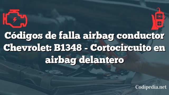 Códigos de falla airbag conductor Chevrolet: B1348 - Cortocircuito en airbag delantero