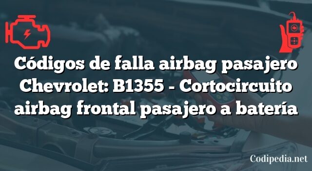 Códigos de falla airbag pasajero Chevrolet: B1355 - Cortocircuito airbag frontal pasajero a batería