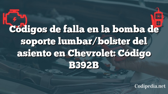 Códigos de falla en la bomba de soporte lumbar/bolster del asiento en Chevrolet: Código B392B