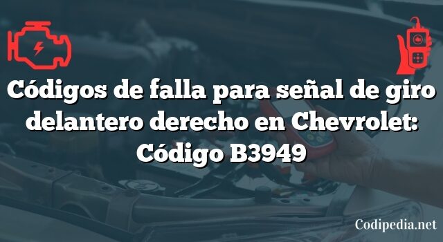 Códigos de falla para señal de giro delantero derecho en Chevrolet: Código B3949