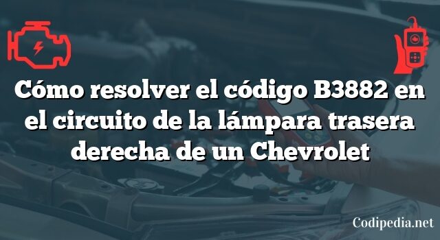 Cómo resolver el código B3882 en el circuito de la lámpara trasera derecha de un Chevrolet