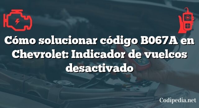 Cómo solucionar código B067A en Chevrolet: Indicador de vuelcos desactivado