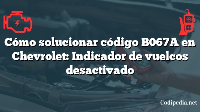 Cómo solucionar código B067A en Chevrolet: Indicador de vuelcos desactivado