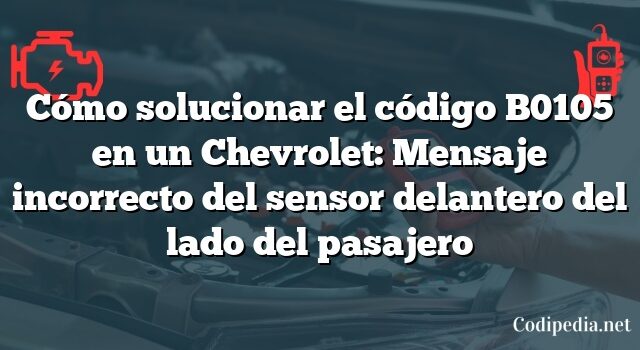 Cómo solucionar el código B0105 en un Chevrolet: Mensaje incorrecto del sensor delantero del lado del pasajero