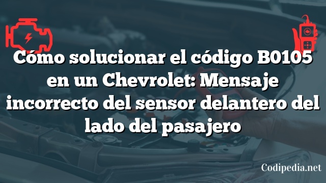 Cómo solucionar el código B0105 en un Chevrolet: Mensaje incorrecto del sensor delantero del lado del pasajero