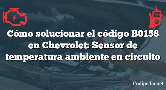 Cómo solucionar el código B0158 en Chevrolet: Sensor de temperatura ambiente en circuito