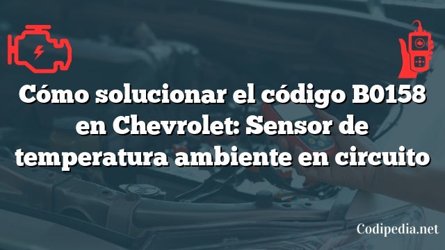 Cómo solucionar el código B0158 en Chevrolet: Sensor de temperatura ambiente en circuito