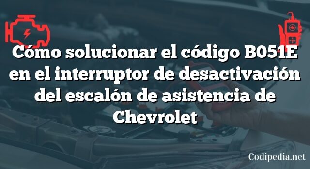 Cómo solucionar el código B051E en el interruptor de desactivación del escalón de asistencia de Chevrolet