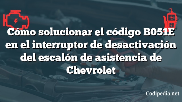 Cómo solucionar el código B051E en el interruptor de desactivación del escalón de asistencia de Chevrolet