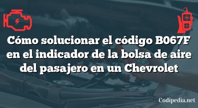 Cómo solucionar el código B067F en el indicador de la bolsa de aire del pasajero en un Chevrolet