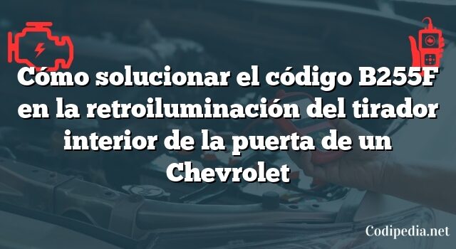 Cómo solucionar el código B255F en la retroiluminación del tirador interior de la puerta de un Chevrolet