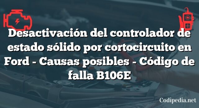 Desactivación del controlador de estado sólido por cortocircuito en Ford - Causas posibles - Código de falla B106E