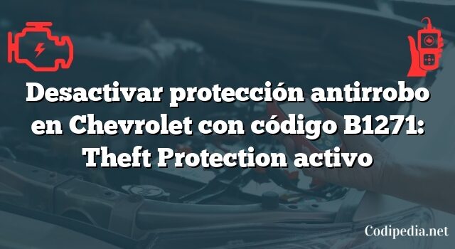 Desactivar protección antirrobo en Chevrolet con código B1271: Theft Protection activo