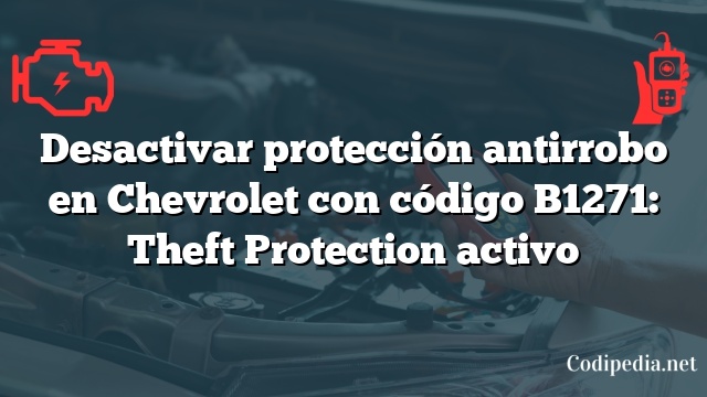 Desactivar protección antirrobo en Chevrolet con código B1271: Theft Protection activo