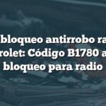 Desbloqueo antirrobo radio Chevrolet: Código B1780 activa bloqueo para radio