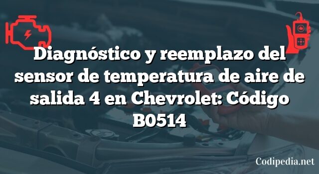 Diagnóstico y reemplazo del sensor de temperatura de aire de salida 4 en Chevrolet: Código B0514