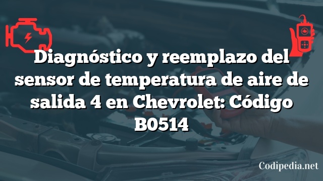 Diagnóstico y reemplazo del sensor de temperatura de aire de salida 4 en Chevrolet: Código B0514