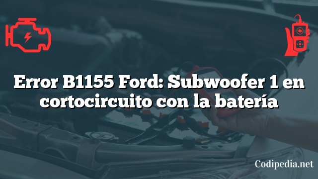 Error B1155 Ford: Subwoofer 1 en cortocircuito con la batería