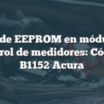 Error de EEPROM en módulo de control de medidores: Código B1152 Acura