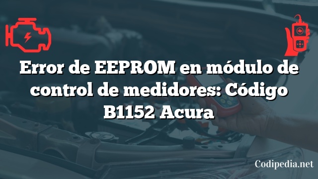 Error de EEPROM en módulo de control de medidores: Código B1152 Acura