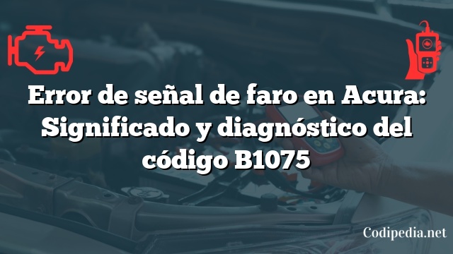 Error de señal de faro en Acura: Significado y diagnóstico del código B1075