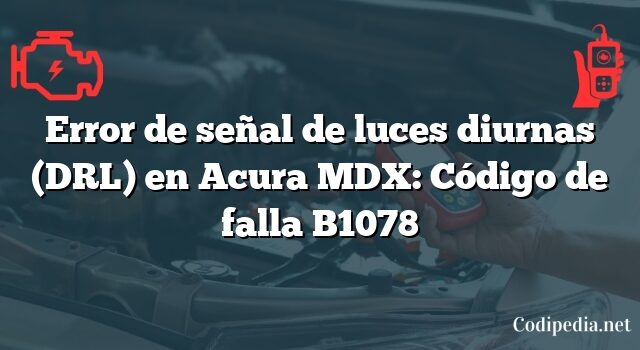 Error de señal de luces diurnas (DRL) en Acura MDX: Código de falla B1078