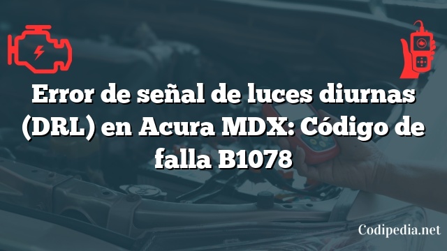 Error de señal de luces diurnas (DRL) en Acura MDX: Código de falla B1078