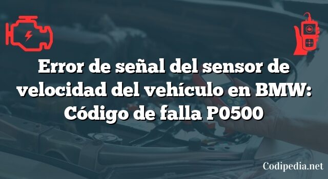 Error de señal del sensor de velocidad del vehículo en BMW: Código de falla P0500