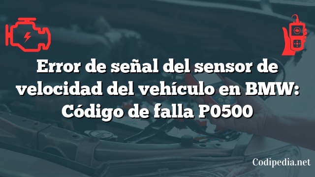 Error de señal del sensor de velocidad del vehículo en BMW: Código de falla P0500