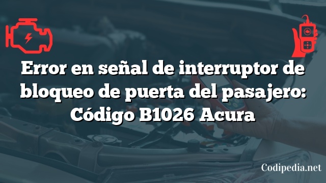 Error en señal de interruptor de bloqueo de puerta del pasajero: Código B1026 Acura