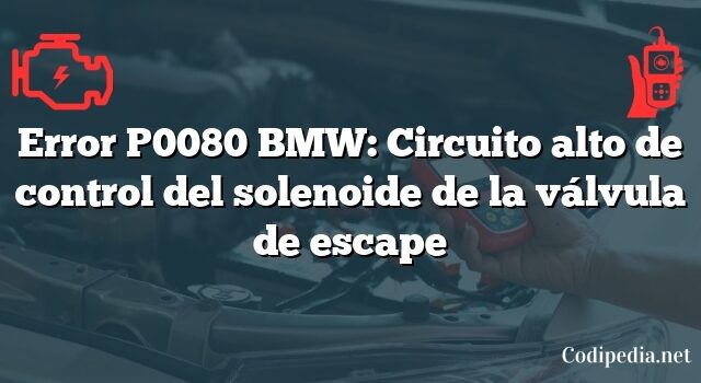 Error P0080 BMW: Circuito alto de control del solenoide de la válvula de escape