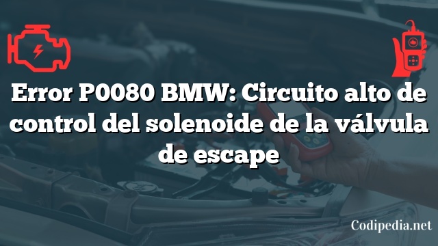 Error P0080 BMW: Circuito alto de control del solenoide de la válvula de escape