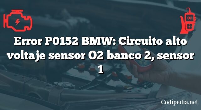 Error P0152 BMW: Circuito alto voltaje sensor O2 banco 2, sensor 1