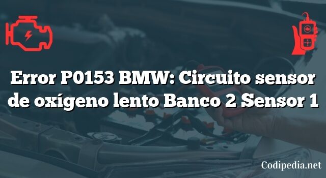 Error P0153 BMW: Circuito sensor de oxígeno lento Banco 2 Sensor 1