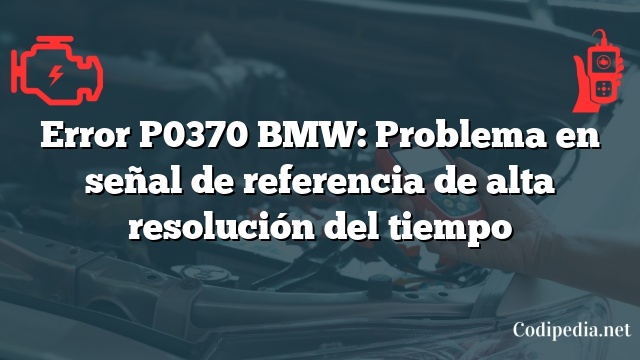 Error P0370 BMW: Problema en señal de referencia de alta resolución del tiempo