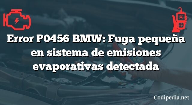 Error P0456 BMW: Fuga pequeña en sistema de emisiones evaporativas detectada