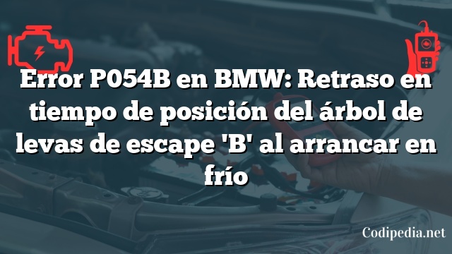 Error P054B en BMW: Retraso en tiempo de posición del árbol de levas de escape 'B' al arrancar en frío