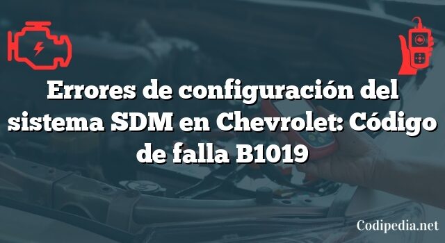 Errores de configuración del sistema SDM en Chevrolet: Código de falla B1019