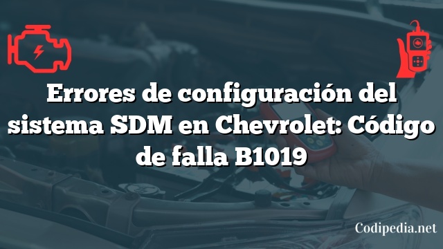 Errores de configuración del sistema SDM en Chevrolet: Código de falla B1019