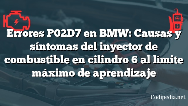 Errores P02D7 en BMW: Causas y síntomas del inyector de combustible en cilindro 6 al límite máximo de aprendizaje