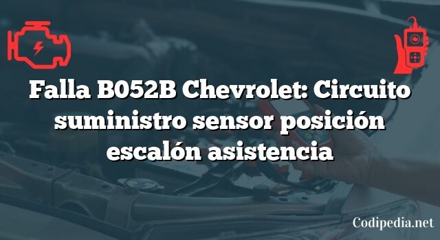 Falla B052B Chevrolet: Circuito suministro sensor posición escalón asistencia