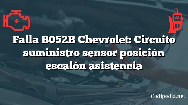 Falla B052B Chevrolet: Circuito suministro sensor posición escalón asistencia