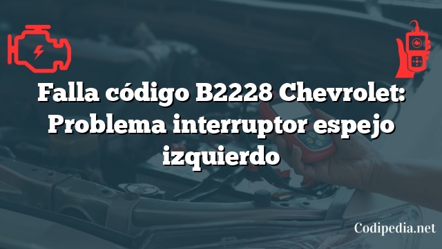 Falla código B2228 Chevrolet: Problema interruptor espejo izquierdo