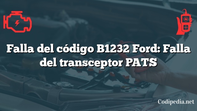 Falla del código B1232 Ford: Falla del transceptor PATS